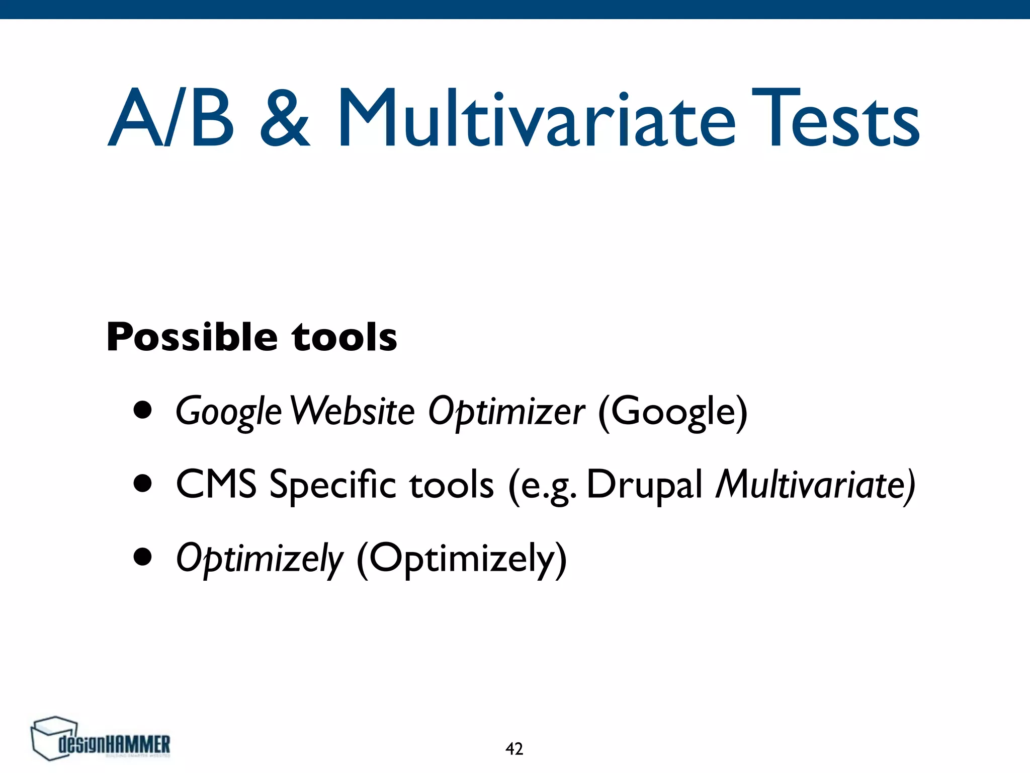A/B & Multivariate Tests
Possible tools
• GoogleWebsite Optimizer (Google)	

• CMS Speciﬁc tools (e.g. Drupal Multivariate)	

• Optimizely (Optimizely)
42
 
