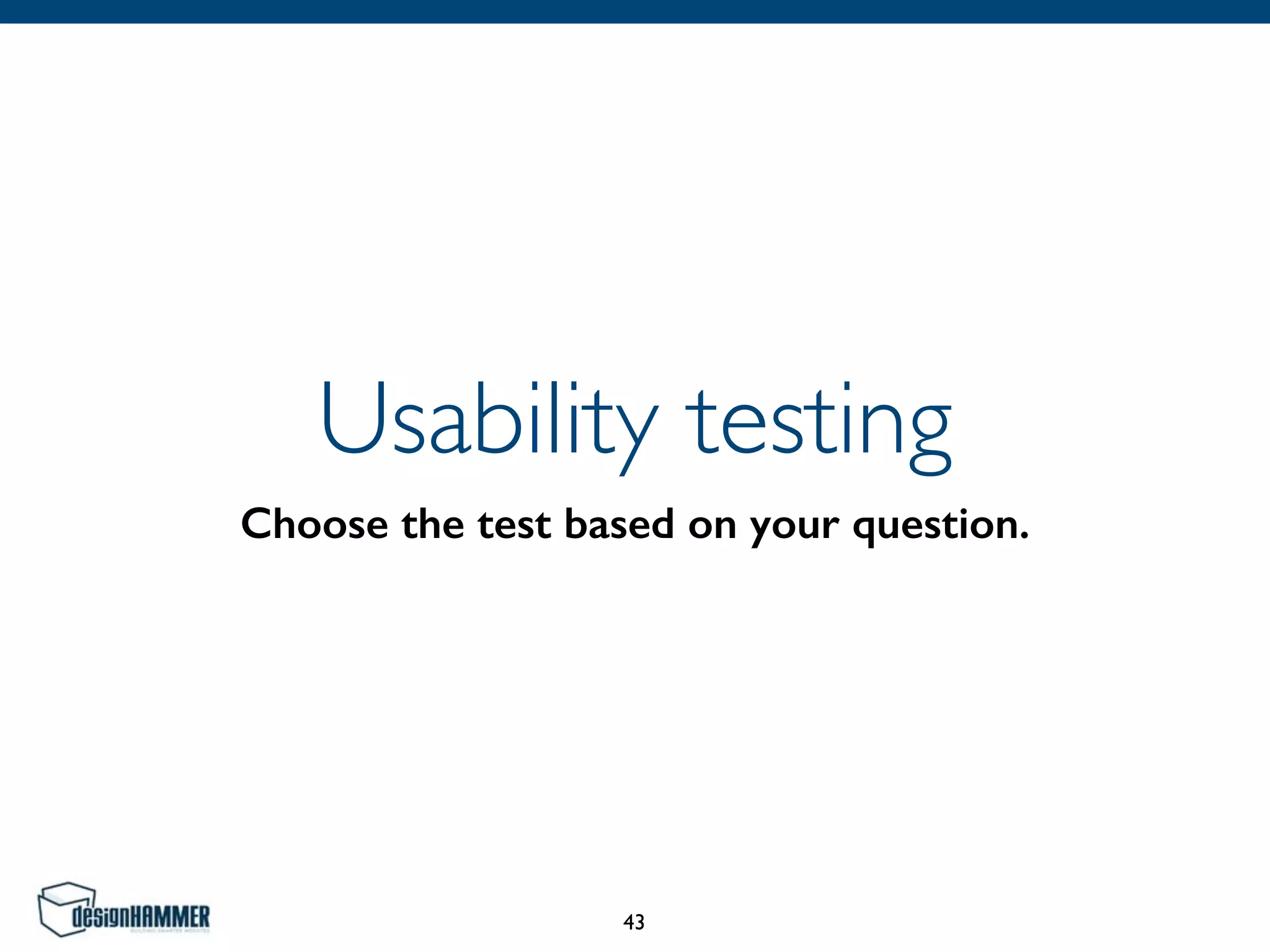 Usability testing
Choose the test based on your question.
43
 