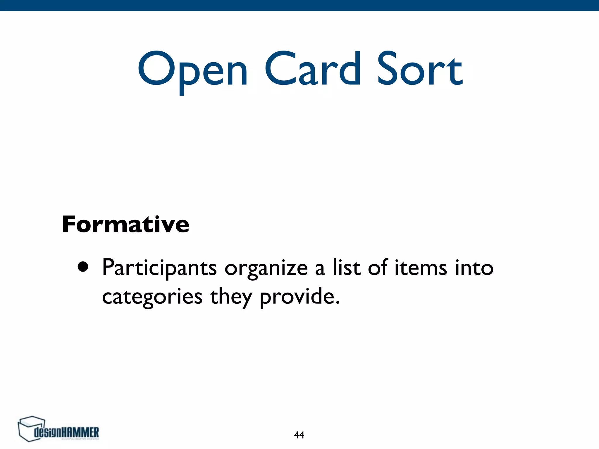 Open Card Sort
Formative
• Participants organize a list of items into
categories they provide.
44
 