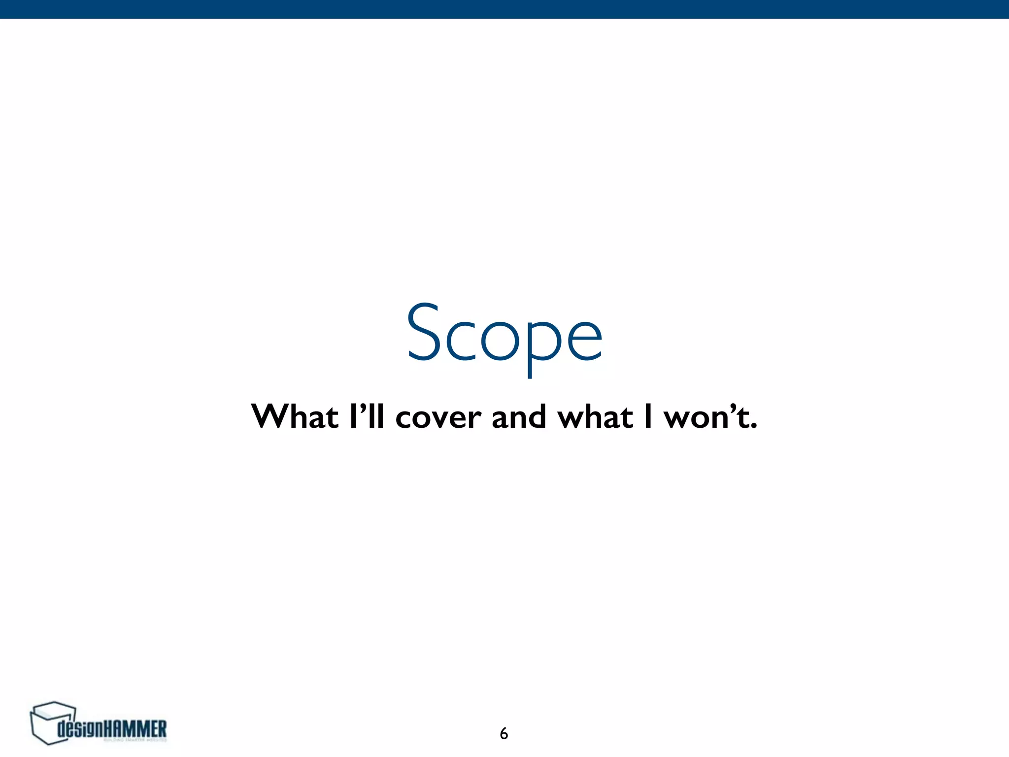 Scope
What I’ll cover and what I won’t.
6
 