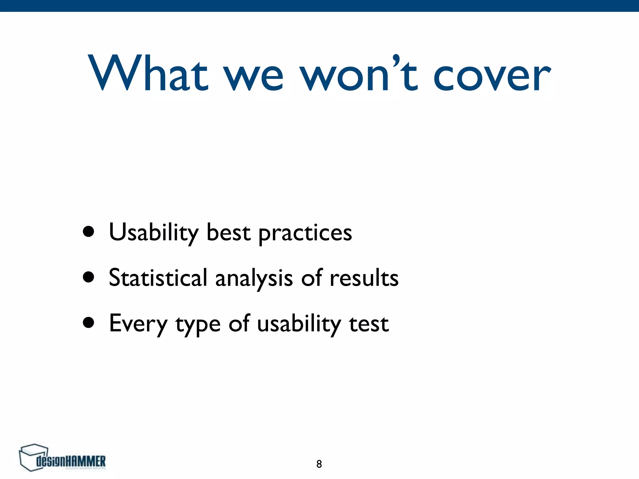 What we won’t cover
• Usability best practices	

• Statistical analysis of results	

• Every type of usability test
8
 