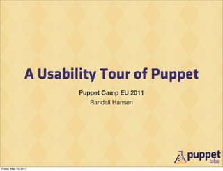 A Usability Tour of Puppet
                          Puppet Camp EU 2011
                             Randall Hansen




Friday, May 13, 2011
 