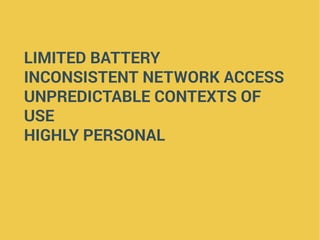 LIMITED BATTERY
INCONSISTENT NETWORK ACCESS
UNPREDICTABLE CONTEXTS OF
USE
HIGHLY PERSONAL
 