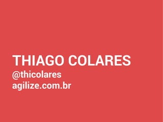 THIAGO COLARES
@thicolares
agilize.com.br
 