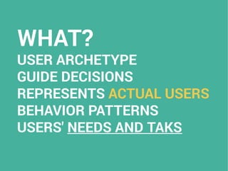 WHAT?
USER ARCHETYPE
GUIDE DECISIONS
REPRESENTS ACTUAL USERS
BEHAVIOR PATTERNS
USERS' NEEDS AND TAKS
 