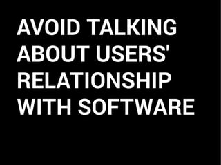 AVOID TALKING
ABOUT USERS'
RELATIONSHIP
WITH SOFTWARE
 