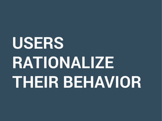 USERS
RATIONALIZE
THEIR BEHAVIOR
 