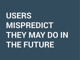 USERS
MISPREDICT
THEY MAY DO IN
THE FUTURE
 