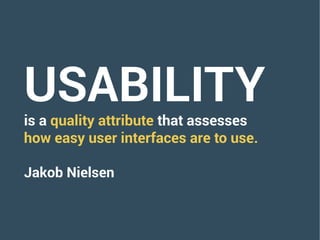 USABILITY
is a quality attribute that assesses
how easy user interfaces are to use.
Jakob Nielsen
 