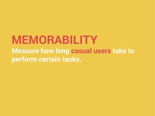 MEMORABILITY
Measure how long casual users take to
perform certain tasks.
 
