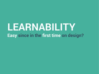 LEARNABILITY
Easy since in the first time on design?
 