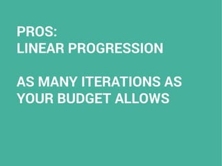 PROS:
LINEAR PROGRESSION
AS MANY ITERATIONS AS
YOUR BUDGET ALLOWS
 