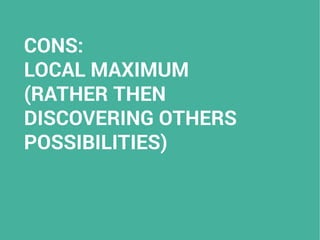 CONS:
LOCAL MAXIMUM
(RATHER THEN
DISCOVERING OTHERS
POSSIBILITIES)
 