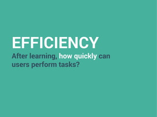 EFFICIENCY
After learning, how quickly can
users perform tasks?
 