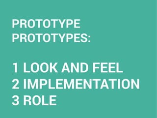 PROTOTYPE
PROTOTYPES:
1 LOOK AND FEEL
2 IMPLEMENTATION
3 ROLE
 