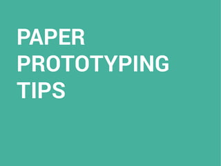 PAPER
PROTOTYPING
TIPS
 