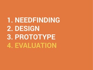 1. NEEDFINDING
2. DESIGN
3. PROTOTYPE
4. EVALUATION
 