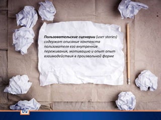 Пользовательские сценарии (user stories)
содержат описание контекста
пользователя его внутренние
переживания, мотивацию и опыт опыт
взаимодействия в произвольной форме
 