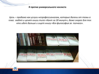 Я против универсального чеклиста
Цель – продажа как услуги непрофессионалам, которые далеки от темы а
плюс любят и ценят книги типа «Кант за 30 минут», даже скорее для тех
кто идет дальше и ищет книгу «Вся философия за полчаса».
 
