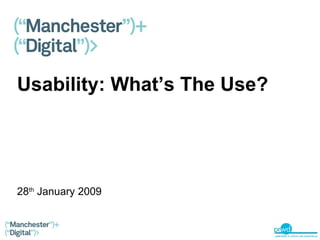 Usability: What’s The Use? 28 th  January 2009 