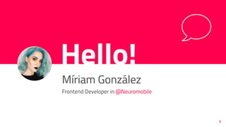 Hello!
Míriam González
Frontend Developer in @Neuromobile
1
 