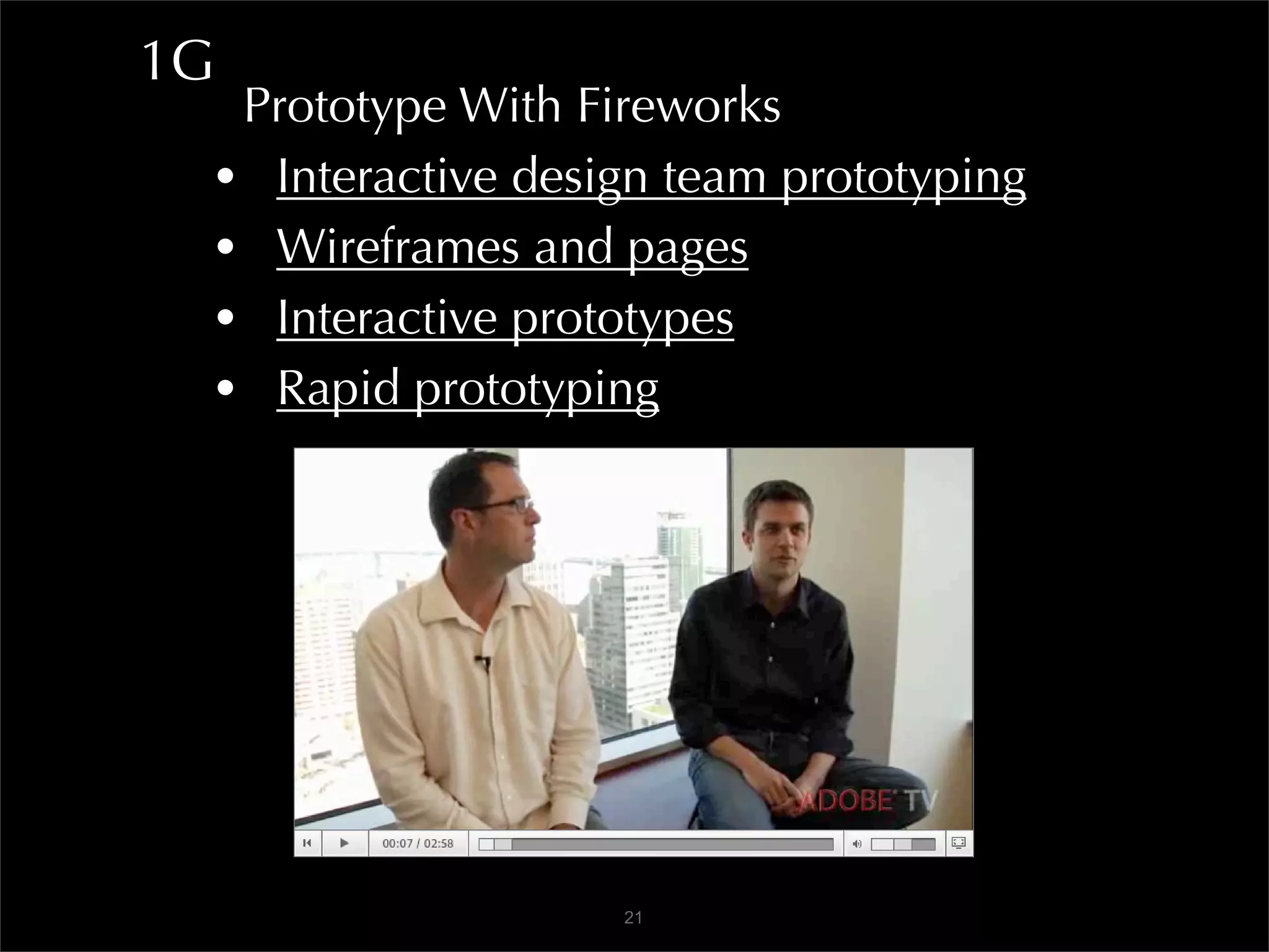 1G
  Prototype With Fireworks
 • Interactive design team prototyping
 • Wireframes and pages
 • Interactive prototypes
 • Rapid prototyping




                   21
 