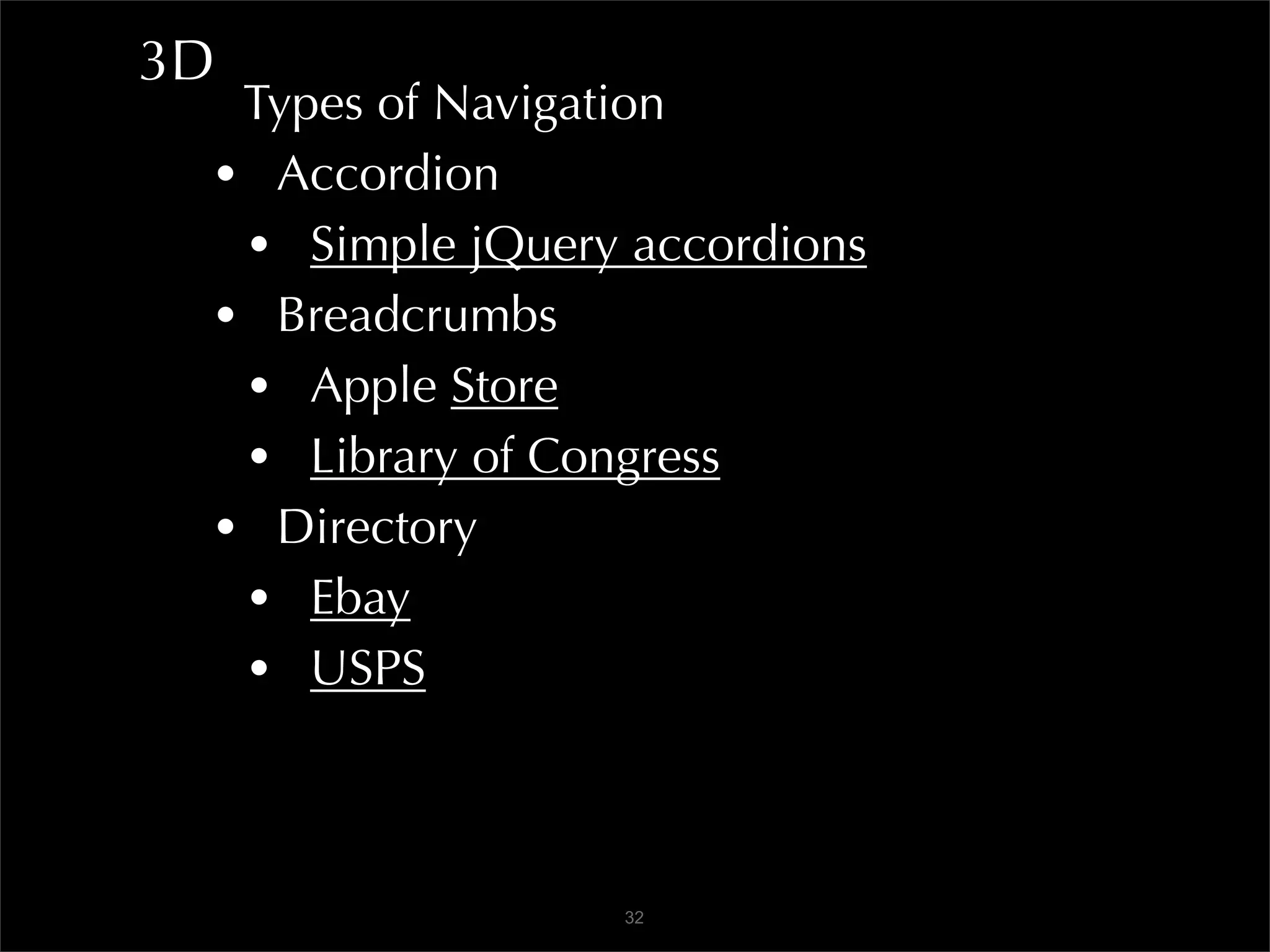 3D
  Types of Navigation
 • Accordion
  • Simple jQuery accordions
 • Breadcrumbs
  • Apple Store
  • Library of Congress
 • Directory
  • Ebay
  • USPS


                 32
 