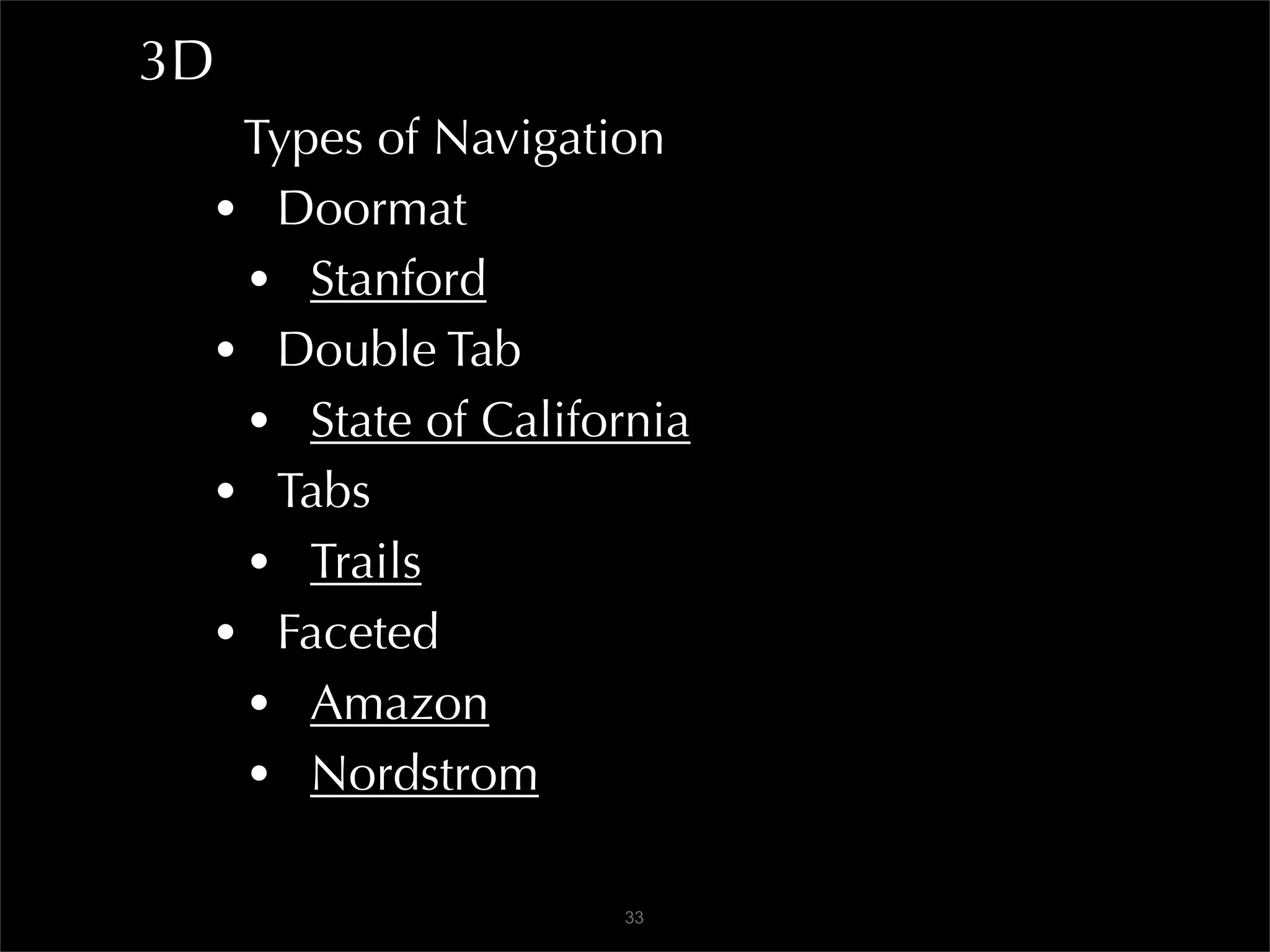 3D
  Types of Navigation
 • Doormat
  • Stanford
 • Double Tab
  • State of California
 • Tabs
  • Trails
 • Faceted
  • Amazon
  • Nordstrom

                   33
 