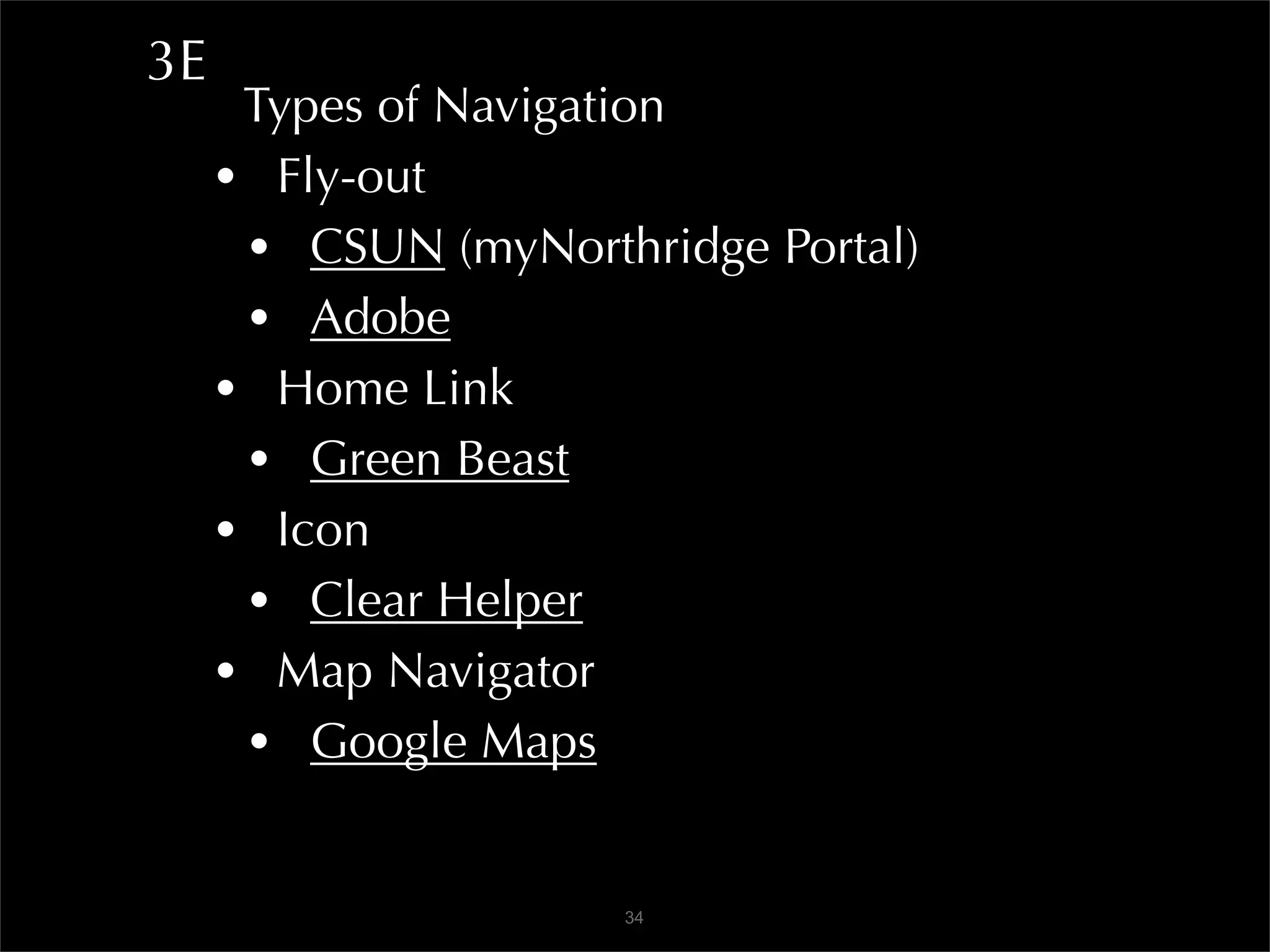 3E
      Types of Navigation
     • Fly-out
      • CSUN (myNorthridge Portal)
      • Adobe
     • Home Link
      • Green Beast
     • Icon
      • Clear Helper
     • Map Navigator
      • Google Maps

                     34
 