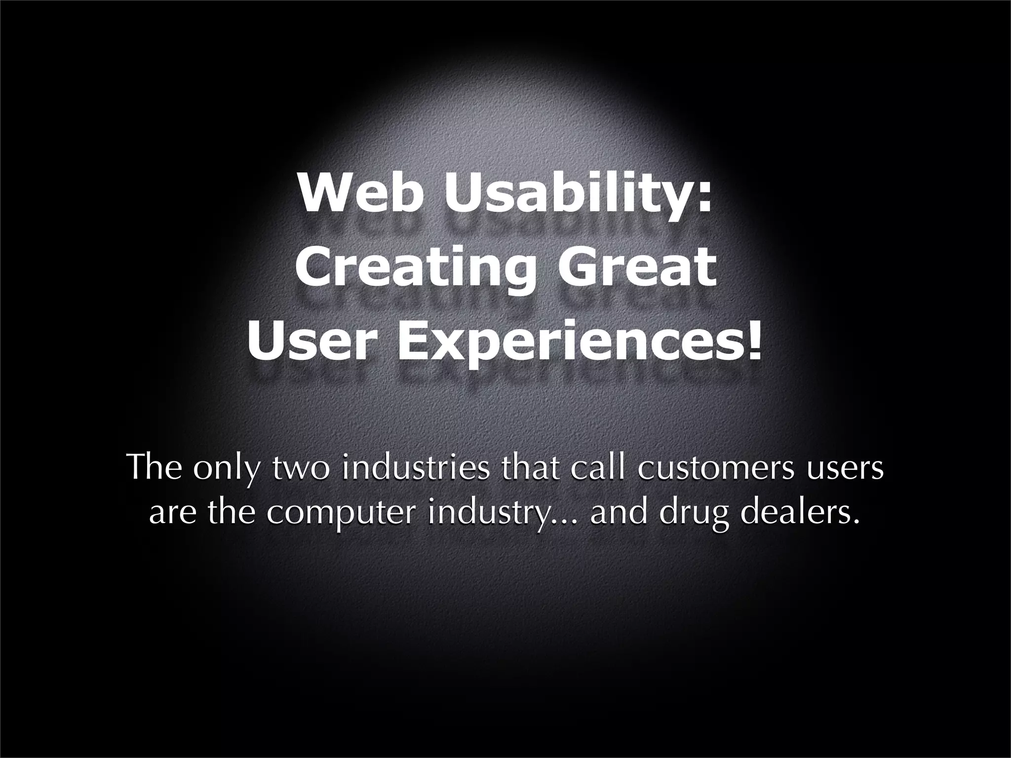 Web Usability:
        Creating Great
       User Experiences!

The only two industries that call customers users
 are the computer industry... and drug dealers.
 