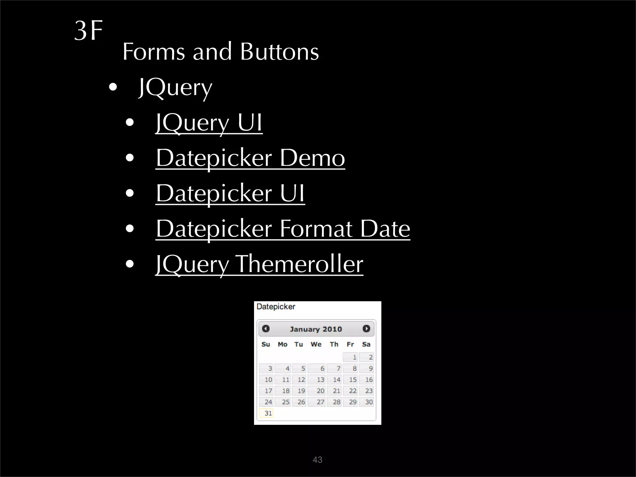 3F
      Forms and Buttons
     • JQuery
      • JQuery UI
      • Datepicker Demo
      • Datepicker UI
      • Datepicker Format Date
      • JQuery Themeroller




                     43
 