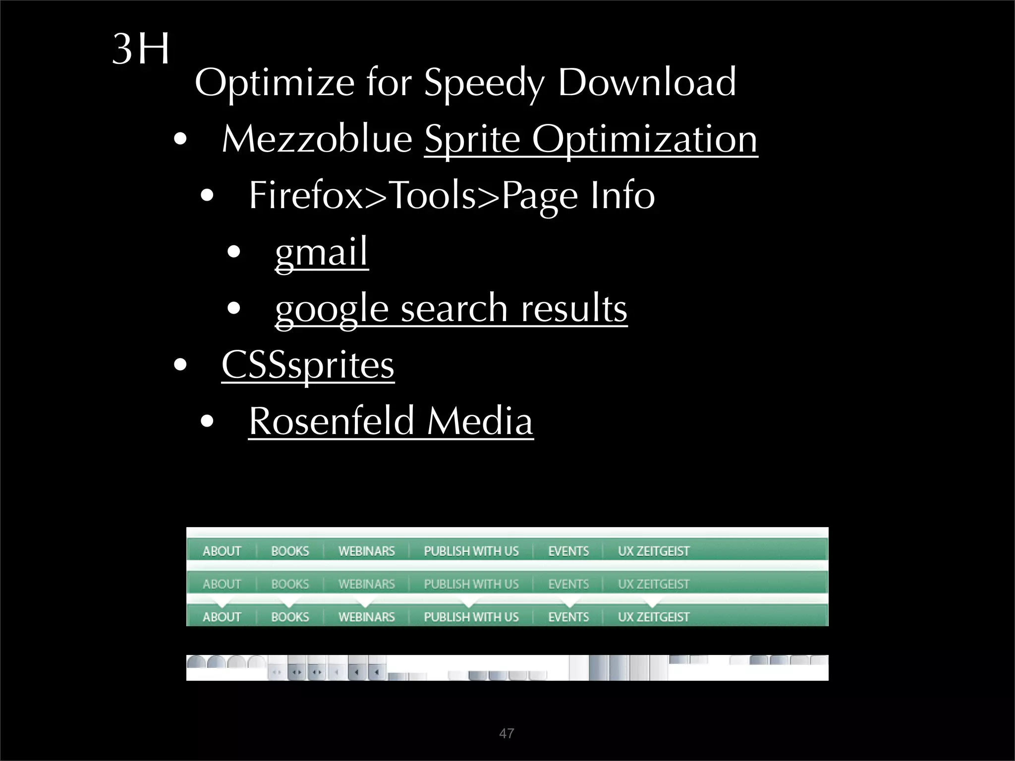 3H
  Optimize for Speedy Download
 • Mezzoblue Sprite Optimization
  • Firefox>Tools>Page Info
   • gmail
   • google search results
 • CSSsprites
  • Rosenfeld Media




                  47
 
