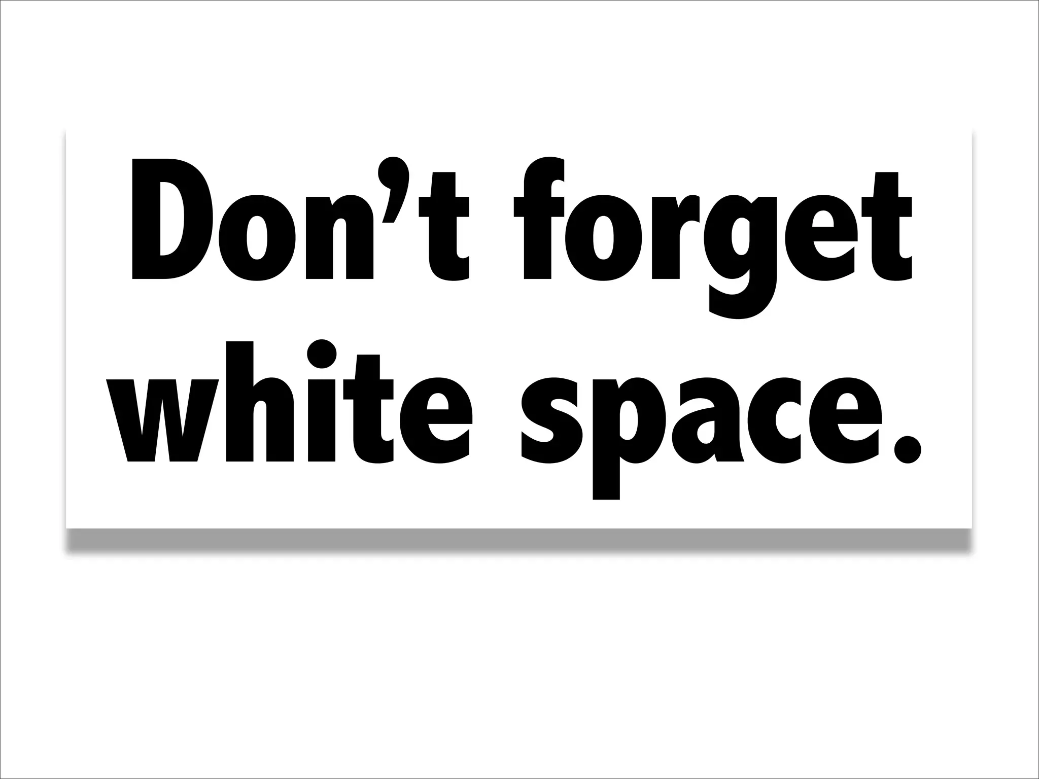 Don’t forget
white space.
 