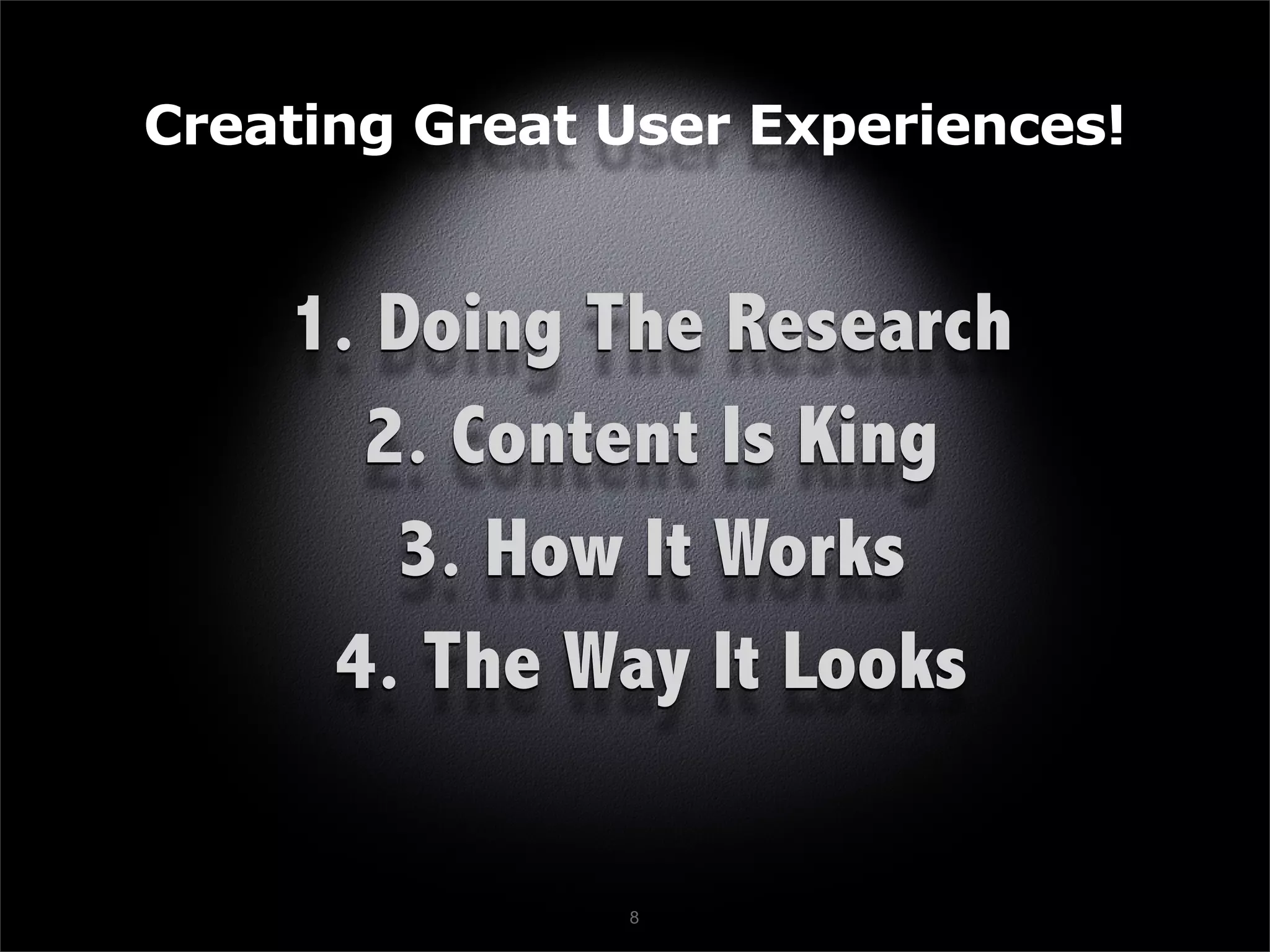 Creating Great User Experiences!


    1. Doing The Research
      2. Content Is King
       3. How It Works
     4. The Way It Looks

               8
 