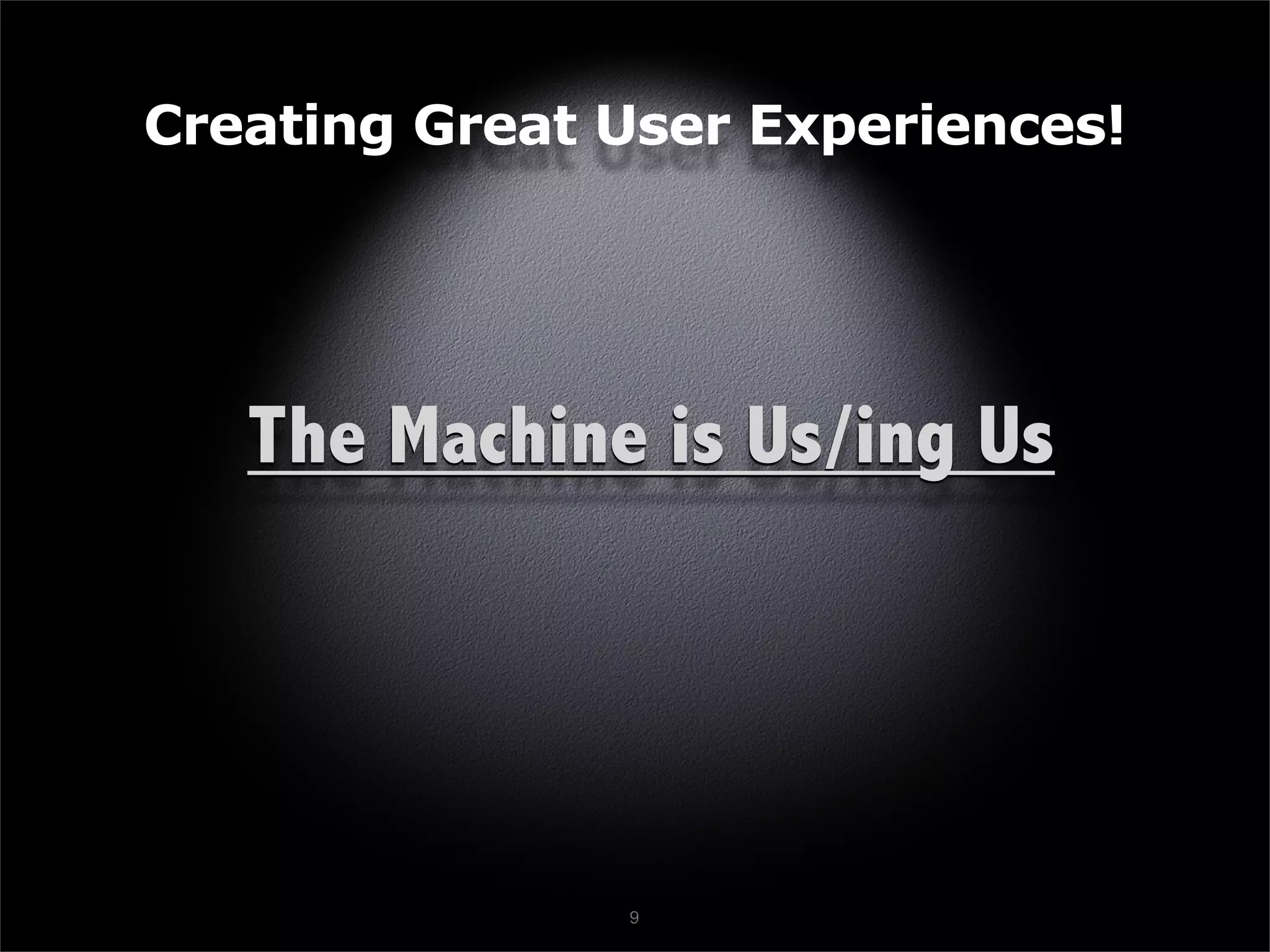 Creating Great User Experiences!




   The Machine is Us/ing Us




               9
 