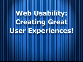 Web Usability:
 Creating Great
User Experiences!
 
