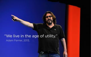 “We live in the age of utility.”
Adam Ferrier, 2013.
 