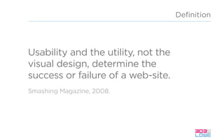 Usability and the utility, not the
visual design, determine the
success or failure of a web-site.
Deﬁnition
Smashing Magazine, 2008.
 