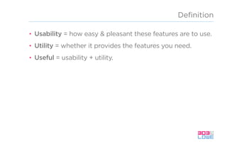 Deﬁnition
• Usability = how easy & pleasant these features are to use.
• Utility = whether it provides the features you need.
• Useful = usability + utility.
 