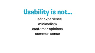 user experience
Usability is not...
minimalism
customer opinions
common sense
 