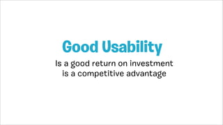 Is a good return on investment
is a competitive advantage
Good Usability
 