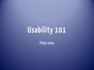 Usability 101
    Philip Jones
 