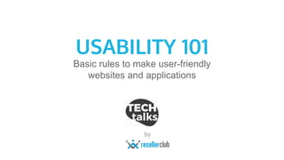 USABILITY 101
Basic rules to make user-friendly
websites and applications
by
 
