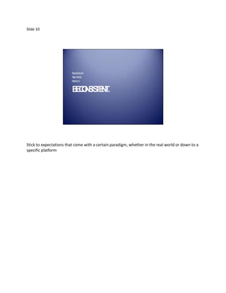 Slide 10




                         E
                         xpectations
                         R lW
                          ea orld
                         P tform
                          la


                         B CN IS E T
                         E OS TN .




Stick to expectations that come with a certain paradigm, whether in the real world or down to a
specific platform
 
