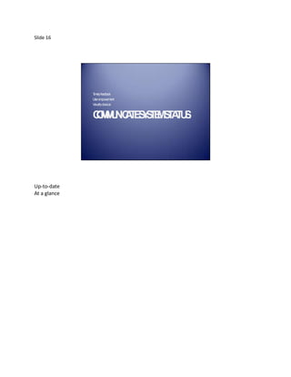 Slide 16




              T elyfeedba
               im        ck
              U em
               ser powerm  ent
              V llyobvious
               isua


              CM U IC T S S E S A U .
              O MN A E YT M T T S




Up-to-date
At a glance
 