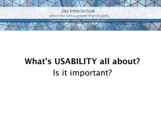 What’s USABILITY all about?
      Is it important?
 