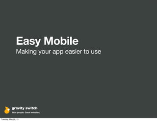 Easy Mobile
Making your app easier to use
Tuesday, May 28, 13
 