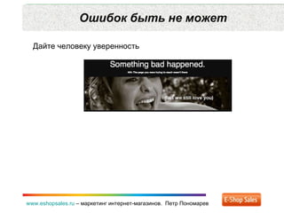 Ошибок быть не может www.eshopsales.ru  –  маркетинг интернет-магазинов.  Петр Пономарев Дайте человеку уверенность 