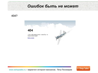 Ошибок быть не может www.eshopsales.ru  –  маркетинг интернет-магазинов.  Петр Пономарев 404? 