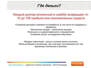 Где деньги? www.eshopsales.ru  –  маркетинг интернет-магазинов.  Петр Пономарев <ul><li>Каждый доллар вложенный в  usabili...